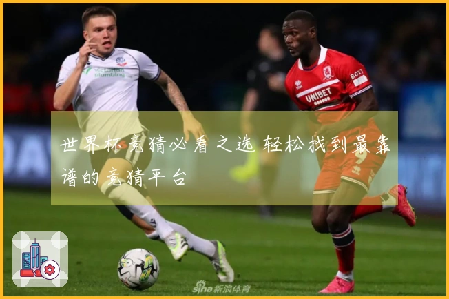 世界杯竞猜必看之选 轻松找到最靠谱的竞猜平台