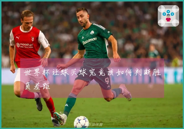 世界杯让球买球究竟该如何判断胜负差距