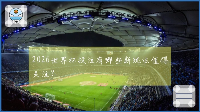 2026世界杯投注有哪些新玩法值得关注？