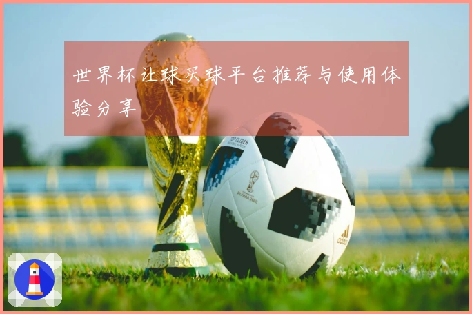 世界杯让球买球平台推荐与使用体验分享