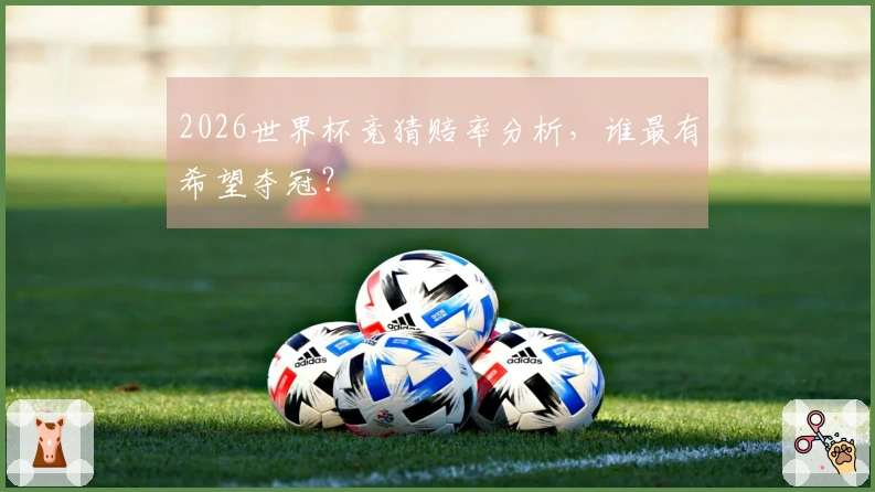 2026世界杯竞猜赔率分析，谁最有希望夺冠？