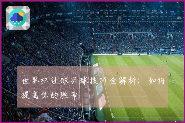 世界杯让球买球技巧全解析：如何提高你的胜率