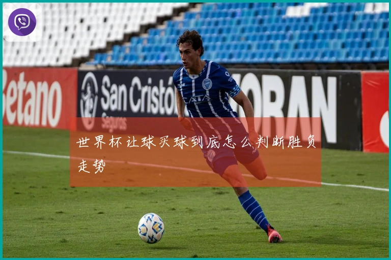 世界杯让球买球到底怎么判断胜负走势