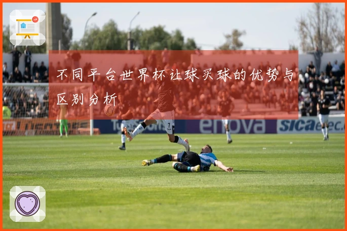 不同平台世界杯让球买球的优势与区别分析