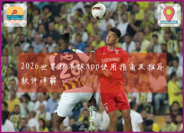 2026世界杯滚球App使用指南及推荐软件详解