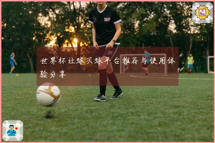 世界杯让球买球平台推荐与使用体验分享