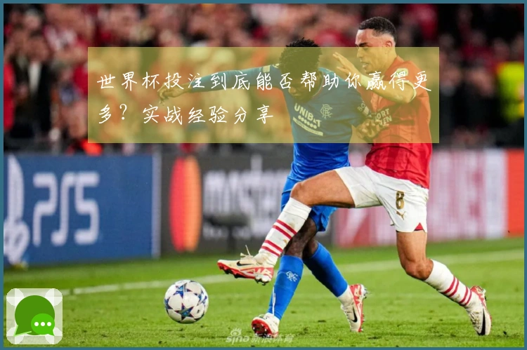 世界杯投注到底能否帮助你赢得更多？实战经验分享