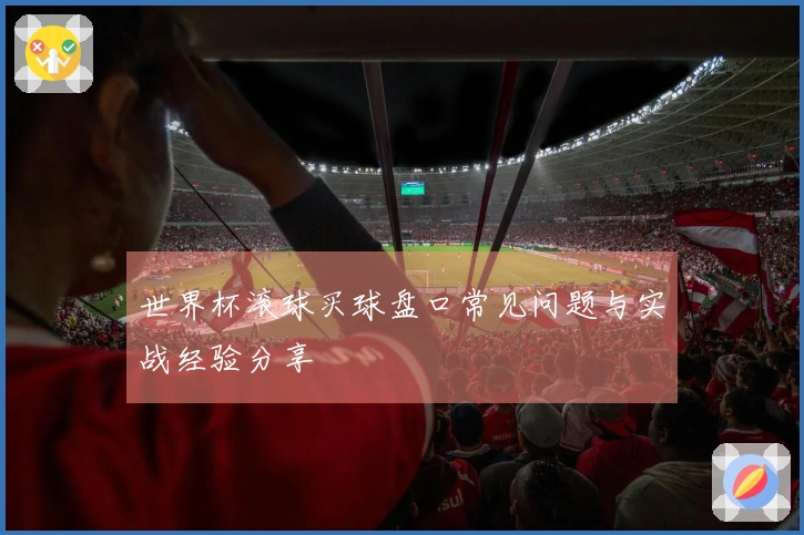 世界杯滚球买球盘口常见问题与实战经验分享