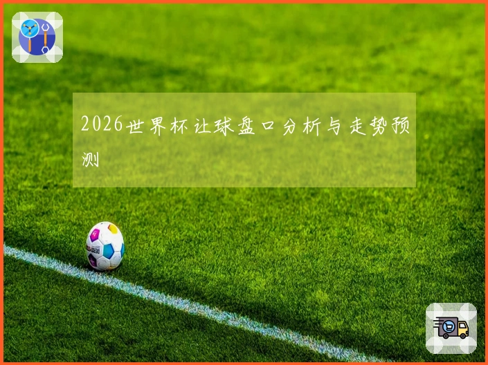2026世界杯让球盘口分析与走势预测
