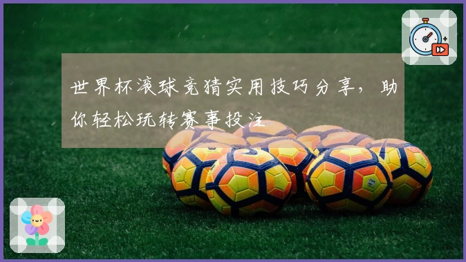 世界杯滚球竞猜实用技巧分享，助你轻松玩转赛事投注