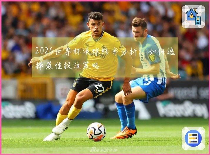 2026世界杯滚球赔率分析：如何选择最佳投注策略