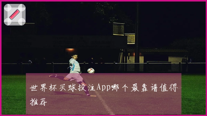 世界杯买球投注App哪个最靠谱值得推荐